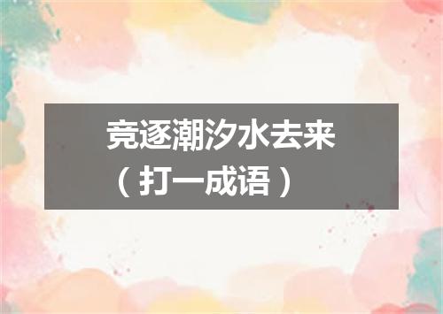 竞逐潮汐水去来（打一成语）