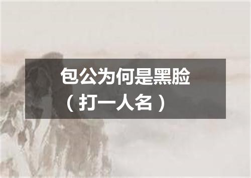 包公为何是黑脸（打一人名）
