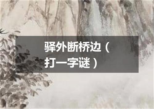 驿外断桥边（打一字谜）