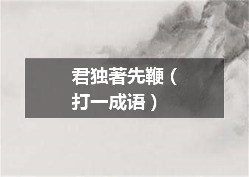 君独著先鞭（打一成语）