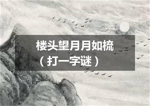 楼头望月月如梳（打一字谜）