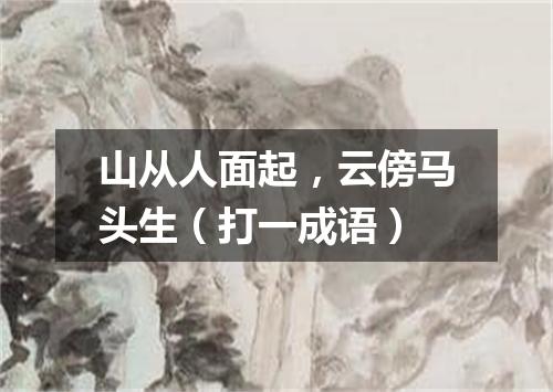 山从人面起，云傍马头生（打一成语）