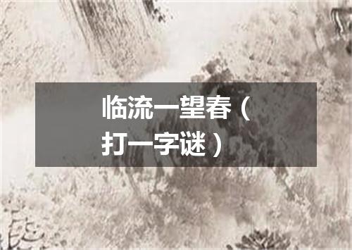 临流一望春（打一字谜）