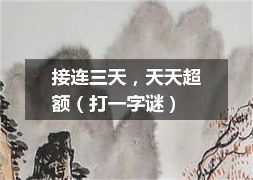 接连三天，天天超额（打一字谜）