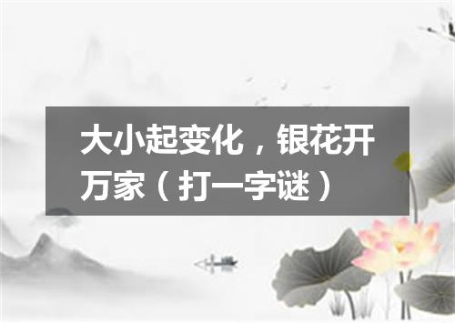 大小起变化，银花开万家（打一字谜）