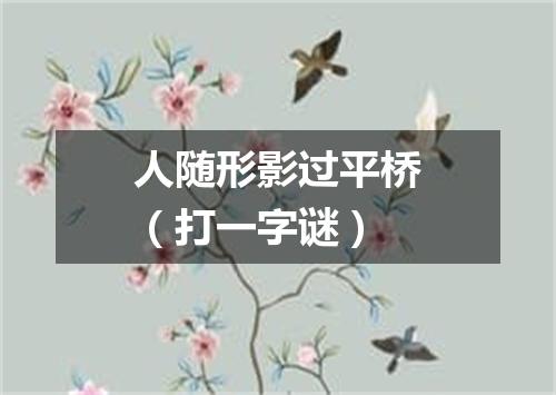 人随形影过平桥（打一字谜）