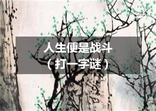 人生便是战斗（打一字谜）