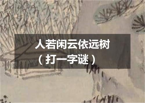 人若闲云依远树（打一字谜）