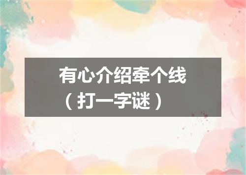 有心介绍牵个线（打一字谜）