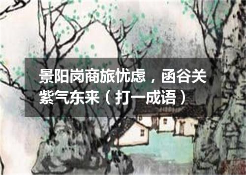 景阳岗商旅忧虑，函谷关紫气东来（打一成语）