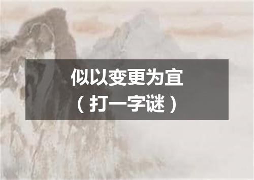 似以变更为宜（打一字谜）