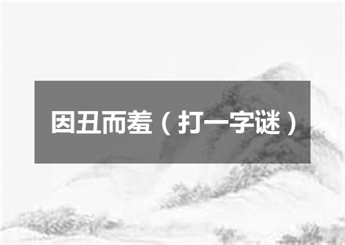 因丑而羞（打一字谜）