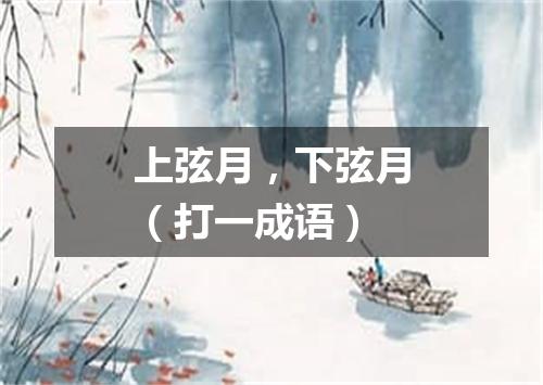 上弦月，下弦月（打一成语）