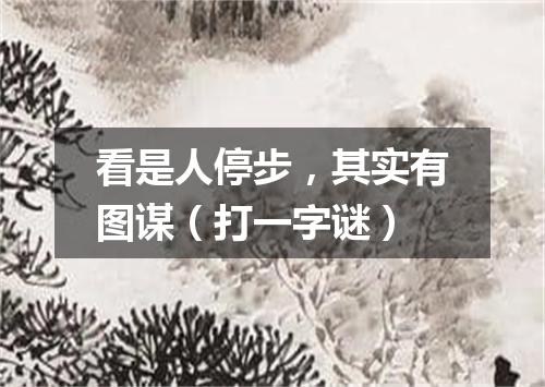 看是人停步，其实有图谋（打一字谜）