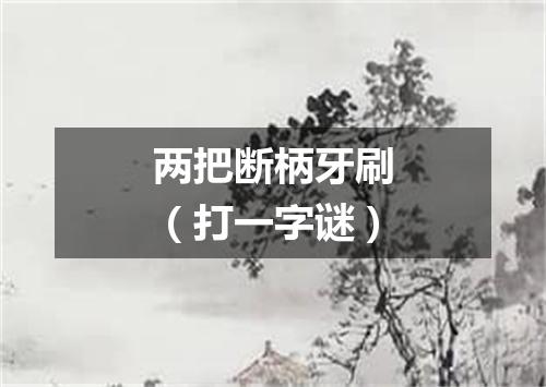 两把断柄牙刷（打一字谜）