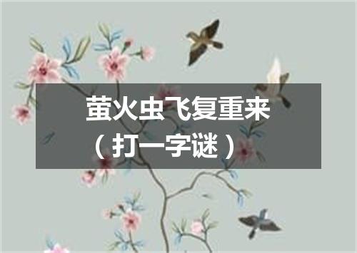 萤火虫飞复重来（打一字谜）