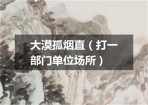大漠孤烟直（打一部门单位场所）