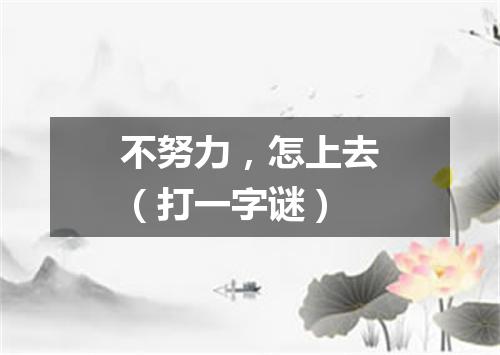 不努力，怎上去（打一字谜）