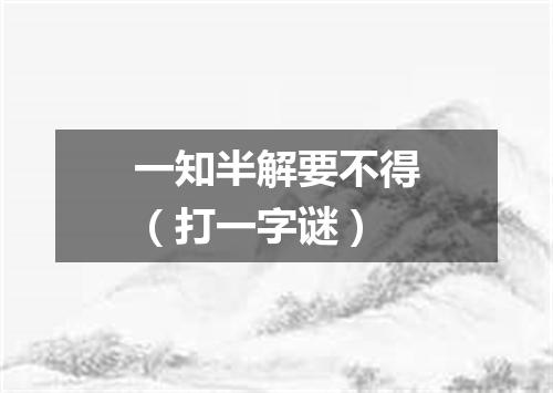 一知半解要不得（打一字谜）