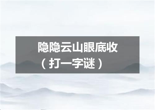 隐隐云山眼底收（打一字谜）