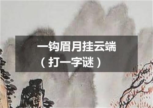 一钩眉月挂云端（打一字谜）