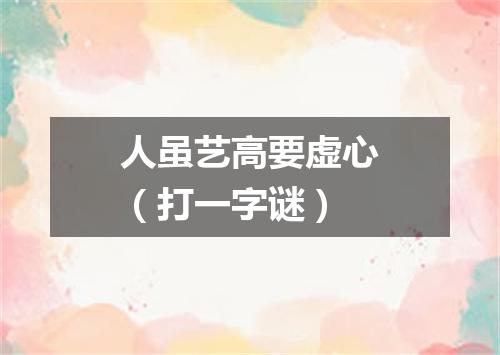 人虽艺高要虚心（打一字谜）