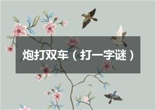炮打双车（打一字谜）