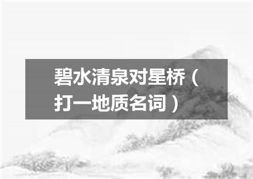 碧水清泉对星桥（打一地质名词）