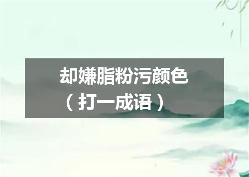 却嫌脂粉污颜色（打一成语）