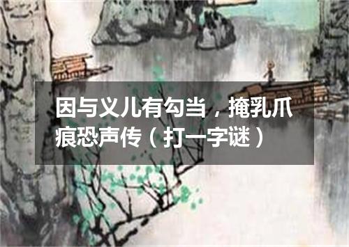 因与义儿有勾当，掩乳爪痕恐声传（打一字谜）