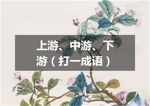 上游、中游、下游（打一成语）