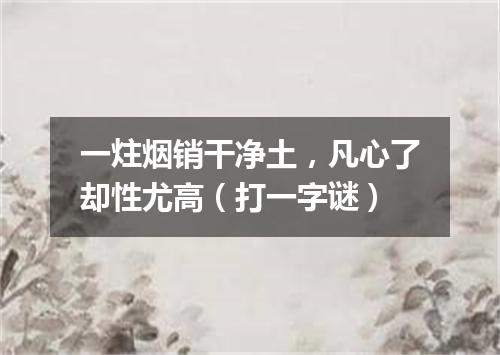 一炷烟销干净土，凡心了却性尤高（打一字谜）