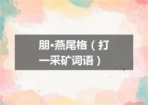 朋·燕尾格（打一采矿词语）