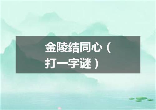 金陵结同心（打一字谜）