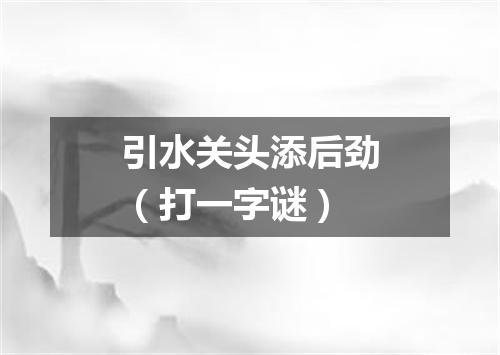 引水关头添后劲（打一字谜）