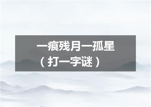 一痕残月一孤星（打一字谜）