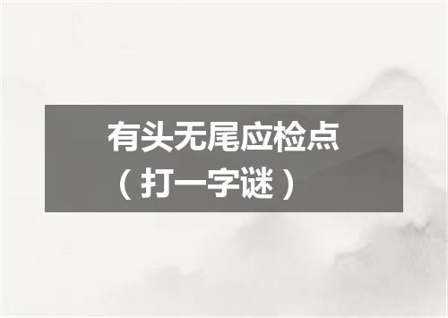 有头无尾应检点（打一字谜）