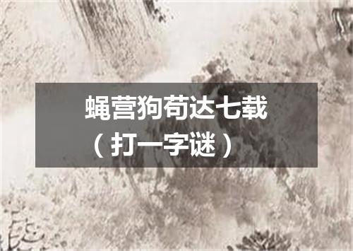 蝇营狗苟达七载（打一字谜）