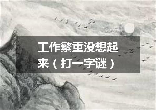 工作繁重没想起来（打一字谜）
