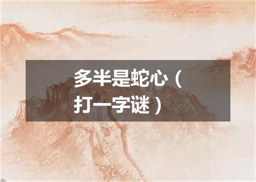 多半是蛇心（打一字谜）