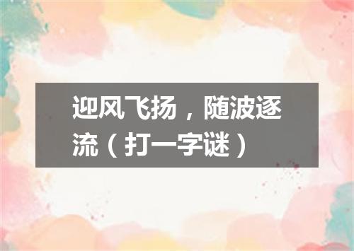 迎风飞扬，随波逐流（打一字谜）