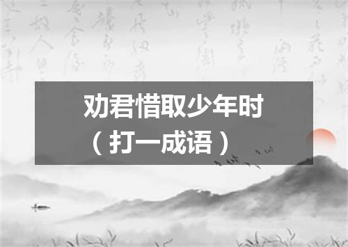 劝君惜取少年时（打一成语）