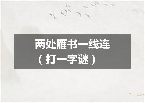 两处雁书一线连（打一字谜）