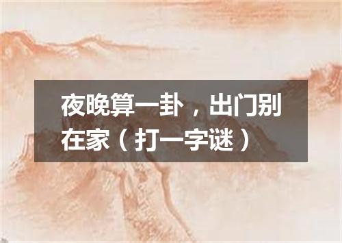 夜晚算一卦，出门别在家（打一字谜）