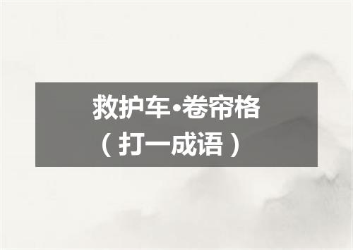 救护车·卷帘格（打一成语）