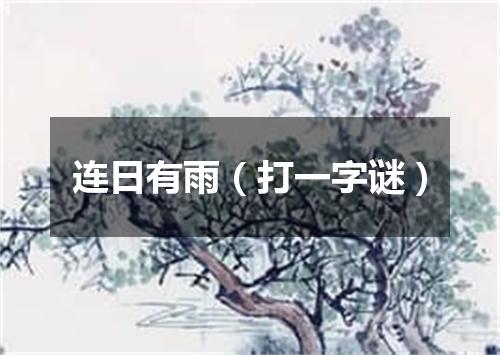连日有雨（打一字谜）