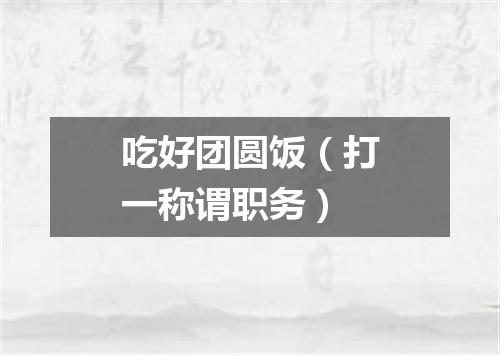 吃好团圆饭（打一称谓职务）