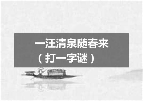 一汪清泉随春来（打一字谜）
