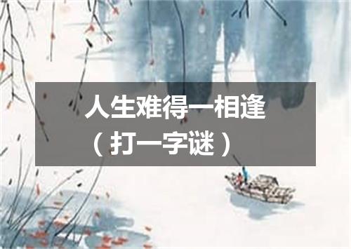 人生难得一相逢（打一字谜）