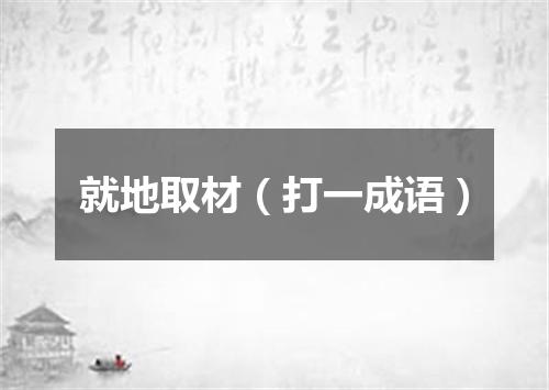 就地取材（打一成语）